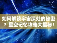 如何解鎖宇宙深處的秘密？星空記憶攻略大揭秘！