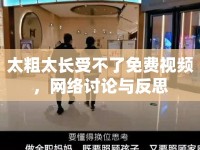 太粗太長受不了免費(fèi)視頻，網(wǎng)絡(luò)討論與反思
