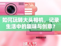 如何玩轉(zhuǎn)大頭相機(jī)，記錄生活中的趣味與創(chuàng)意？