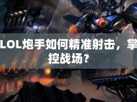 LOL炮手如何精準射擊，掌控戰(zhàn)場？