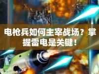 電槍兵如何主宰戰(zhàn)場？掌握雷電是關(guān)鍵！