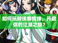 如何玩轉(zhuǎn)俠客情緣，開啟你的江湖之旅？