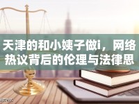 天津的和小姨子做i，網絡熱議背后的倫理與法律思考