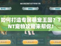 如何打造專屬萌寵王國？TNT寵物攻略來幫你！