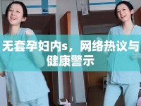 無套孕婦內(nèi)s，網(wǎng)絡熱議與健康警示