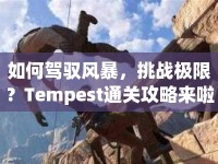 如何駕馭風(fēng)暴，挑戰(zhàn)極限？Tempest通關(guān)攻略來啦！