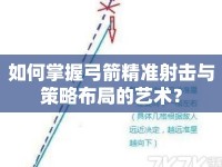 如何掌握弓箭精準(zhǔn)射擊與策略布局的藝術(shù)？