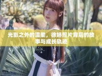 光影之外的溫柔，徐嬌照片背后的故事與成長軌跡