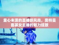 童心未泯的直播新風(fēng)尚，奧特曼套裝女主播的魅力綻放