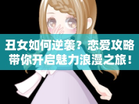 丑女如何逆襲？戀愛攻略帶你開啟魅力浪漫之旅！