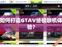 如何打造GTAV終極聯(lián)機(jī)體驗(yàn)？