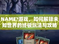 NAME?游戲，如何解鎖未知世界的終極玩法與攻略？