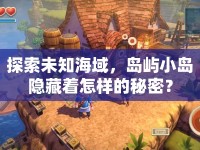 探索未知海域，島嶼小島隱藏著怎樣的秘密？
