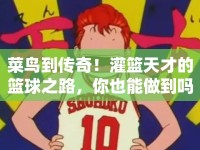 菜鳥(niǎo)到傳奇！灌籃天才的籃球之路，你也能做到嗎？