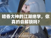 暗香大神的江湖絕學(xué)，你真的會解鎖嗎？