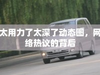 太用力了太深了動態(tài)圖，網(wǎng)絡(luò)熱議的背后