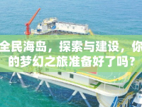 全民海島，探索與建設(shè)，你的夢幻之旅準備好了嗎？