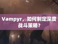 Vampyr，如何制定深度戰(zhàn)斗策略？