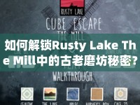 如何解鎖Rusty Lake The Mill中的古老磨坊秘密？