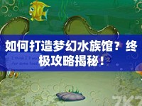 如何打造夢(mèng)幻水族館？終極攻略揭秘！