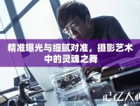 精準(zhǔn)曝光與細(xì)膩對準(zhǔn)，攝影藝術(shù)中的靈魂之舞
