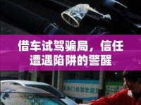 借車(chē)試駕騙局，信任遭遇陷阱的警醒