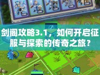 劍閣攻略3.1，如何開啟征服與探索的傳奇之旅？