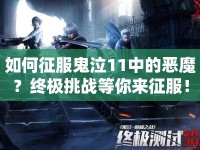 如何征服鬼泣11中的惡魔？終極挑戰(zhàn)等你來征服！