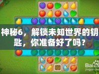 神秘6，解鎖未知世界的鑰匙，你準(zhǔn)備好了嗎？