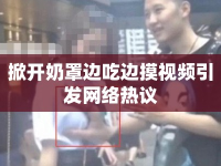 掀開奶罩邊吃邊摸視頻引發(fā)網(wǎng)絡(luò)熱議