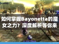如何掌握Bayonetta的魔女之力？深度解析等你來揭秘！