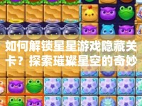 如何解鎖星星游戲隱藏關(guān)卡？探索璀璨星空的奇妙之旅等你來(lái)揭秘！