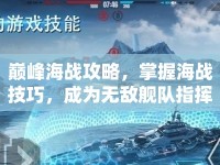 巔峰海戰(zhàn)攻略，掌握海戰(zhàn)技巧，成為無(wú)敵艦隊(duì)指揮官