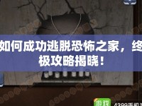 如何成功逃脫恐怖之家，終極攻略揭曉！