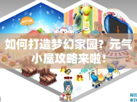 如何打造夢幻家園？元氣小屋攻略來啦！