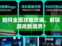 如何全面攻略改編，解鎖游戲新境界？