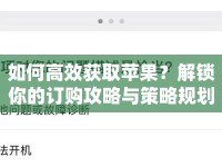 如何高效獲取蘋果？解鎖你的訂購攻略與策略規(guī)劃！