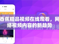 香蕉精品視頻在線觀看，網(wǎng)絡(luò)視頻內(nèi)容的新趨勢
