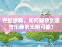 青蛙涂鴉，如何解鎖創(chuàng)意與樂趣的無限可能？