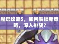 魔塔攻略5，如何解鎖新策略，深入挑戰(zhàn)？