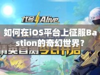 如何在iOS平臺上征服Bastion的奇幻世界？