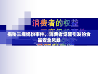 揭秘三鹿奶粉事件，消費(fèi)者覺醒引發(fā)的食品安全風(fēng)暴