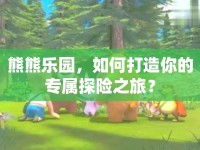 熊熊樂園，如何打造你的專屬探險之旅？
