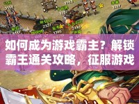 如何成為游戲霸主？解鎖霸王通關(guān)攻略，征服游戲世界的策略指南！