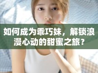 如何成為乖巧妹，解鎖浪漫心動(dòng)的甜蜜之旅？