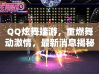 QQ炫舞端游，重燃舞動激情，最新消息揭秘！