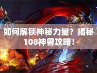 如何解鎖神秘力量？揭秘108神獸攻略！