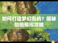 如何打造夢幻島嶼？揭秘拍拍模擬攻略