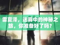 雷夏澤，迷霧中的神秘之旅，你準(zhǔn)備好了嗎？