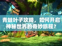 青蛙葉子攻略，如何開啟神秘世界的奇妙旅程？
